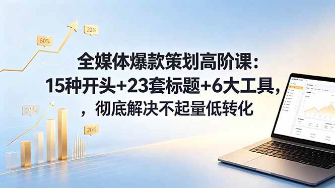 （18754期）全媒体爆款策划高阶课：15种开头+23套标题+6大工具，彻底解决不起量低转化-邪修侠 - 学院