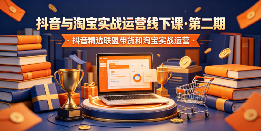 抖音与淘宝实战运营线下课·第二期，抖音精选联盟带货和淘宝实战运营-羽桐社资源站