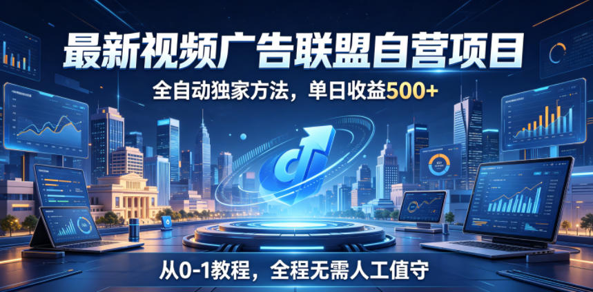 最新视频广告联盟自营项目,全自动独家方法,单日收益500+,从0-1教程,全程无需人工值守【揭秘】-优优云网创