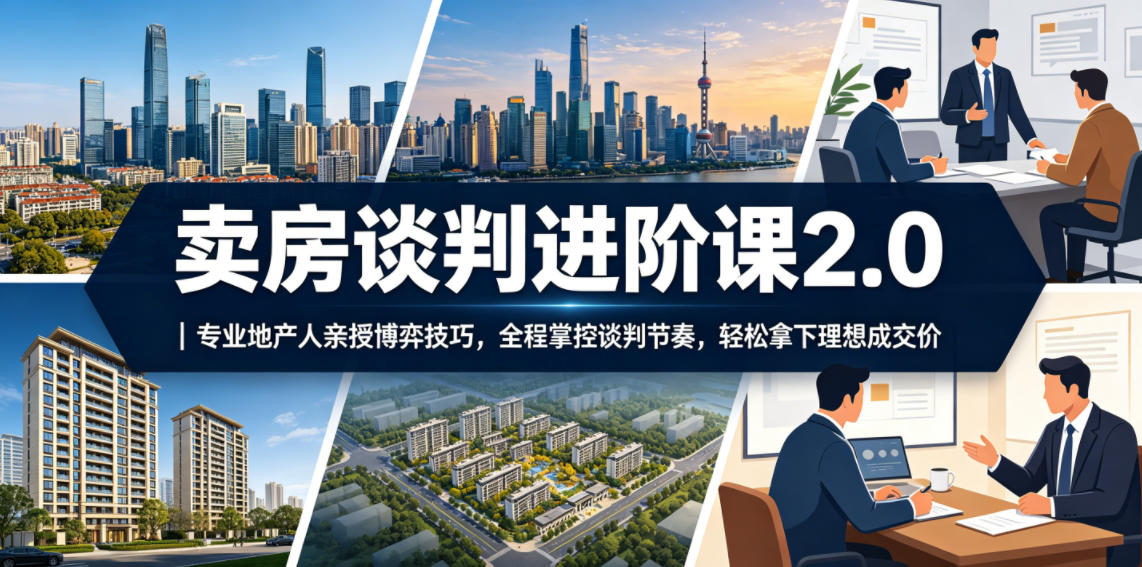 卖房谈判进阶课2.0｜专业地产人亲授博弈技巧，全程掌控谈判节奏，轻松拿下理想成交价-多课资源站