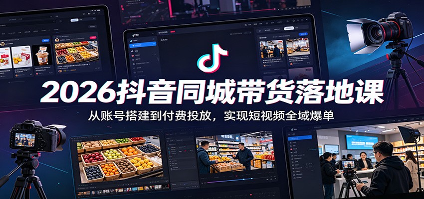 2026抖音同城带货落地课：从账号搭建到付费投放，实现短视频全域爆单-邪修侠 - 演示