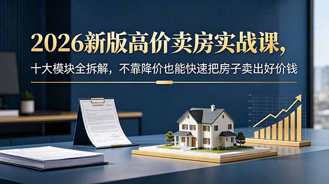 2026新版高价卖房实战课，十大模块全拆解，不靠降价也能快速把房子卖出好价钱-多课资源站