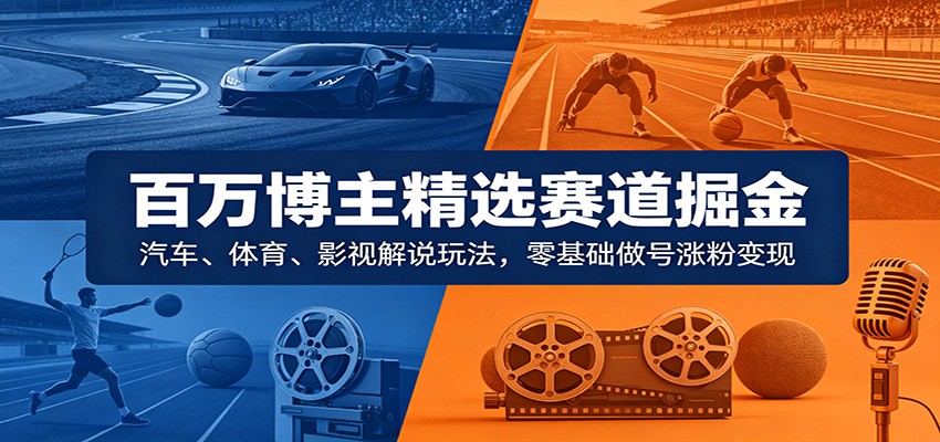 百万博主精选赛道掘金：汽车、体育、影视解说玩法，零基础做号涨粉变现-邪修侠 - 演示