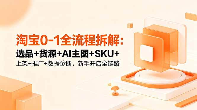 (18765期)淘宝0-1全流程拆解:选品+货源+AI主图+SKU+上架+推广+数据诊断,新手开店全链路-小白项目网