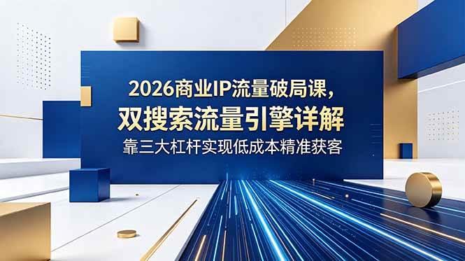 （18767期）2026商业IP流量破局课，双搜索流量引擎详解，靠三大杠杆实现低成本精准获客-邪修侠 - 演示