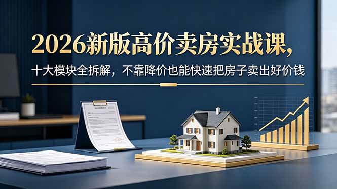 （18766期）2026新版高价卖房实战课，十大模块全拆解，不靠降价也能快速把房子卖出好价钱-邪修侠 - 演示