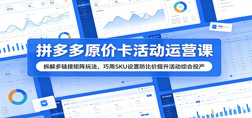 拼多多原价卡活动运营课:拆解多链接矩阵玩法,巧用SKU设置防比价提升活动综合投产-邪修侠 - 演示