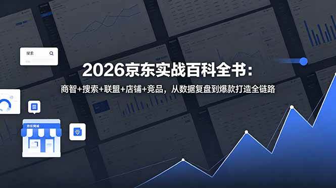 （18787期）2026京东实战百科全书：商智+搜索+联盟+店铺+竞品，从数据复盘到爆款打造全链路-邪修侠 - 演示