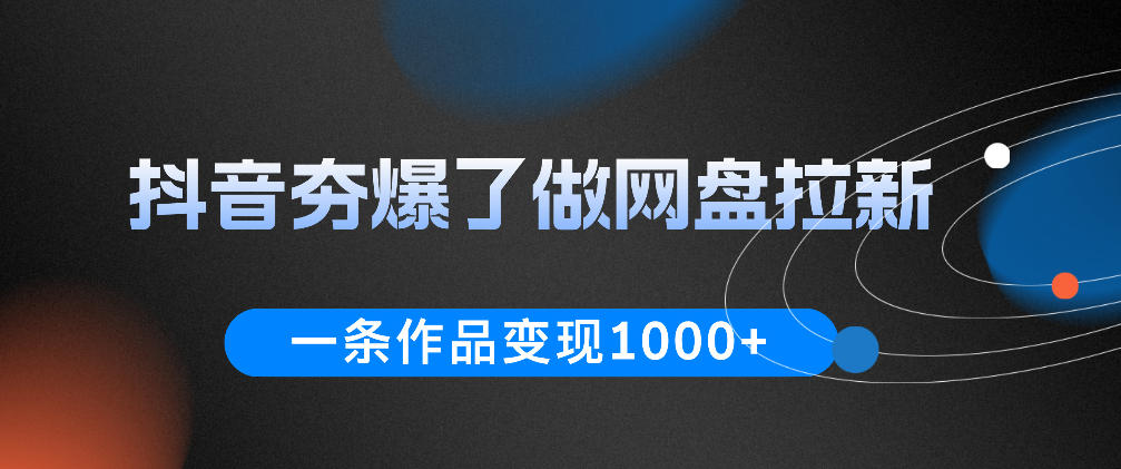 抖音夯爆了做网盘拉新,一条作品轻松10W+流量,变现1k+,看完即可上手操作-羽桐社资源站