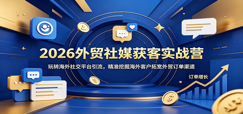 2026外贸社媒获客实战营：玩转海外社交平台引流，精准挖掘海外客户拓宽外贸订单渠道-邪修侠 - 演示
