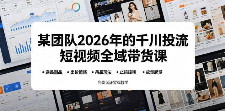 某团队2026年的千川投流短视频全域带货课,从选品测品、吊品玩法、止损控耗到放量起量,完整闭环实战教学 某团队2026年的千川投流短视频全域带货课,从选品测品、吊品玩法、止损控耗到放量起量,完整闭环实战教学
