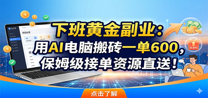 下班黄金副业：用AI电脑搬砖一单600，保姆级接单资源直送！-怪兽网创俱乐部