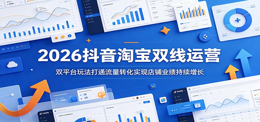 2026抖音淘宝双线运营：双平台玩法打通流量转化实现店铺业绩持续增长-邪修侠 - 演示
