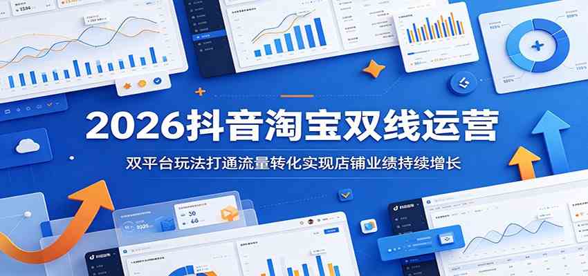 2026抖音淘宝双线运营：双平台玩法打通流量转化实现店铺业绩持续增长-小栈博客