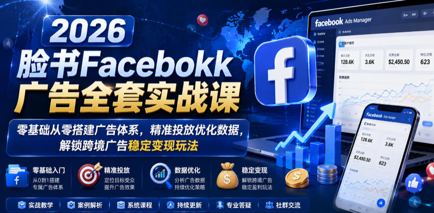2026脸书Facebook广告全套实战课，零基础从零搭建广告体系，精准投放优化数据，解锁跨境广告稳定变现玩法-多课资源站