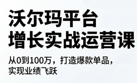 沃尔玛平台增长的实战运营课-网创百晓生