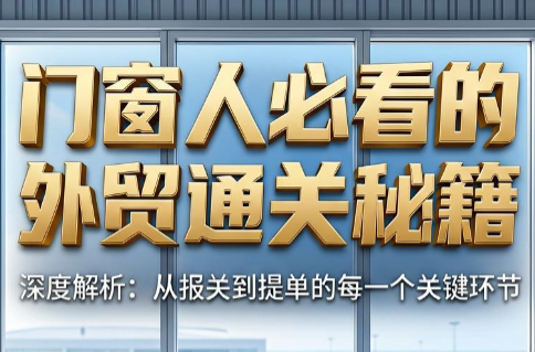 曾老师·门窗人必看的外贸通关秘籍-网创百晓生
