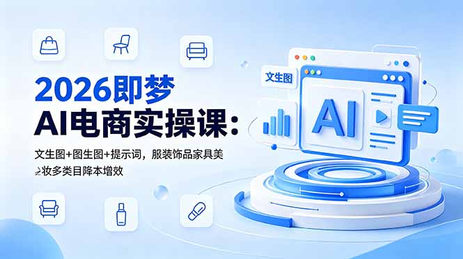 2026即梦AI电商实操课:文生图+图生图+提示词,服装饰品家具美妆多类目降本增效-网创百晓生