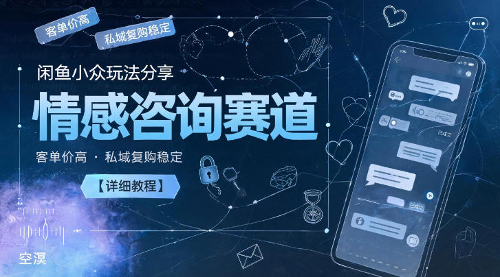 闲鱼小众玩法分享，情感咨询赛道，客单价高，私域复购稳定【详细教程】-多课资源站
