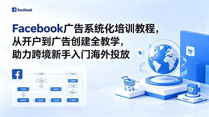 (18825期)Facebook广告系统化培训教程,从开户到广告创建全教学,助力跨境新手入门海外投放-小白项目网