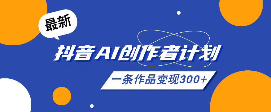 26年最新抖音AI创作者计划实操课程，一条作品变现300+-怪兽网创俱乐部