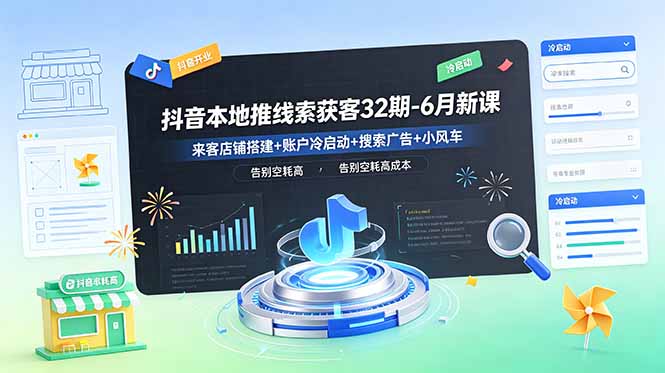 抖音本地推线索获客32期-6月新课：来客店铺搭建+账户冷启动+搜索广告+小风车，告别空耗高成本-多课资源站