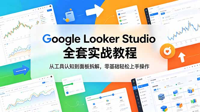 Google Looker Studio 全套实战教程,从工具认知到面板拆解,零基础轻松上手操作-小白项目网