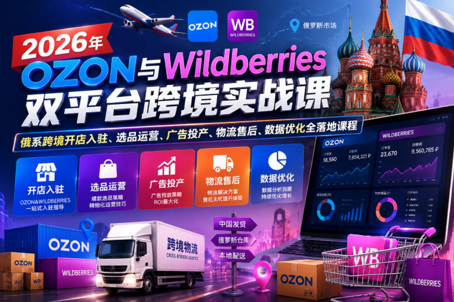 2026年OZON与Wildberries双平台跨境实战课，俄系跨境开店入驻、选品运营、广告投产、物流售后、数据优化全落地课程-怪兽网创俱乐部