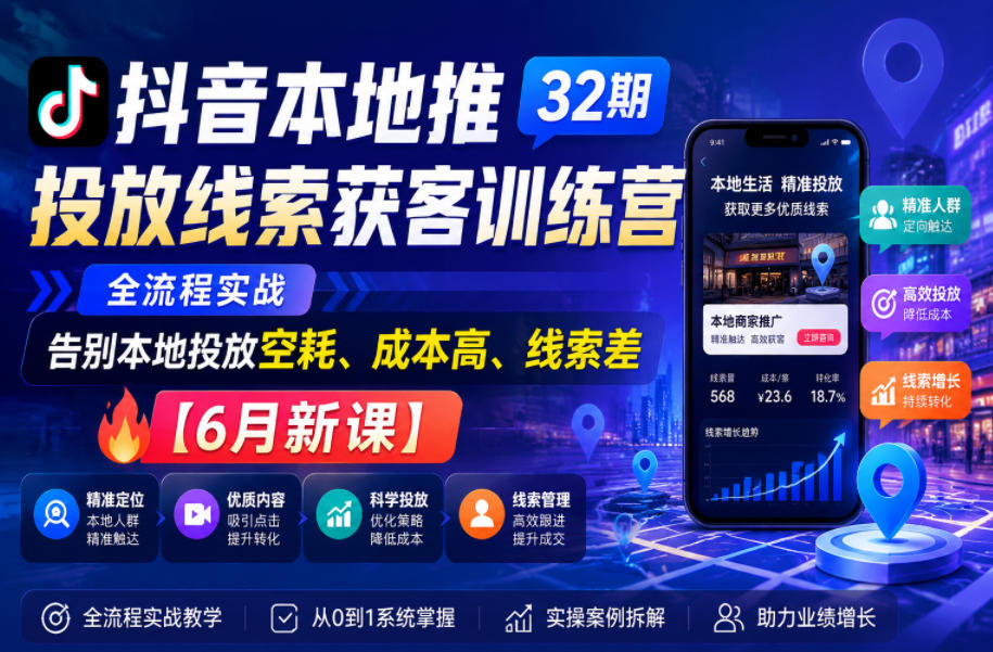 抖音本地推投放线索获客训练营32期，全流程实战，告别本地投放空耗、成本高、线索差【6月新课】-怪兽网创俱乐部