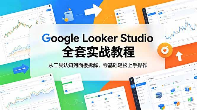 (18833期)Google Looker Studio 全套实战教程,从工具认知到面板拆解,零基础轻松上手操作-小白项目网