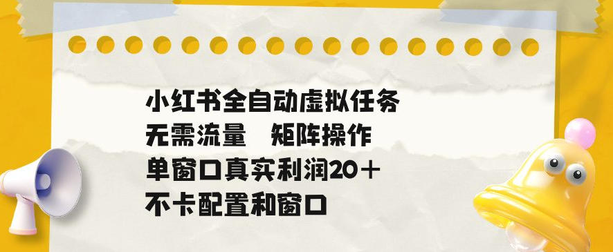 小红书全自动虚拟任务，矩阵操作无需流量，单窗口20+真实收益，不卡配置和窗口【揭秘】-邪修侠 - 演示