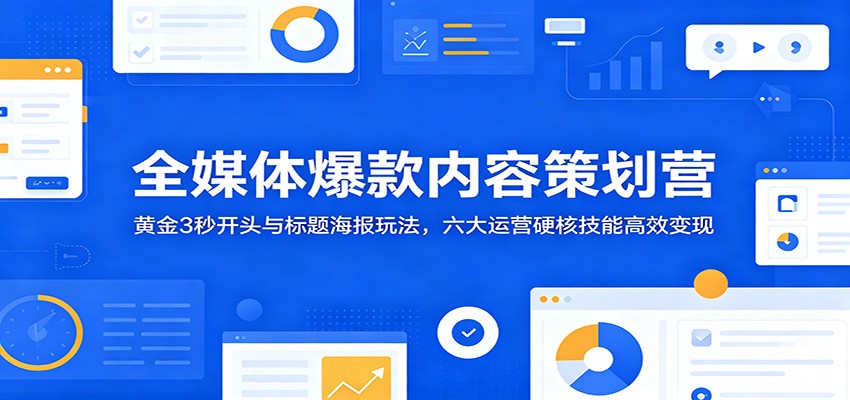 全媒体爆款内容策划营:黄金3秒开头与标题海报玩法,六大运营硬核技能高效变现-邪修侠 - 演示
