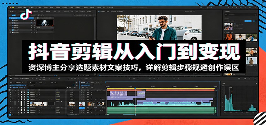 抖音剪辑从入门到变现：资深博主分享选题素材文案技巧，详解剪辑步骤规避创作误区-邪修侠 - 演示
