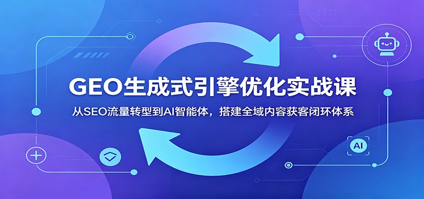GEO生成式引擎优化实战课：从SEO流量转型到AI智能体，搭建全域内容获客闭环体系-邪修侠 - 演示
