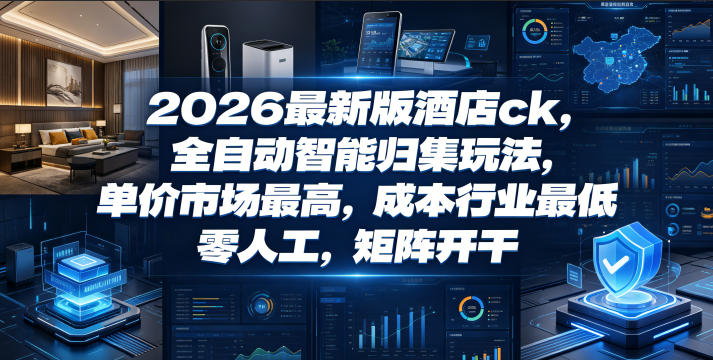 2026最新版酒店ck，全自动智能归集玩法，单价市场最高，成本行业最低，零人工，矩阵开干【揭秘】-多课资源站