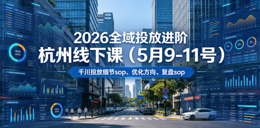 2026全域投放进阶杭州线下课(5月9-11号),包括千川投放细节sop、优化方向、复盘sop(20小时录音+字幕)-多课资源站