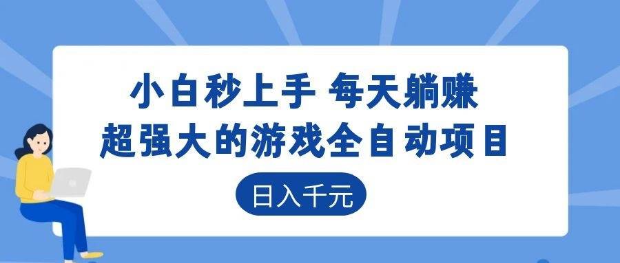 (18897期)超强大的游戏全自动项目,日入1000+,小白秒上手,每天躺赚!-小白项目网