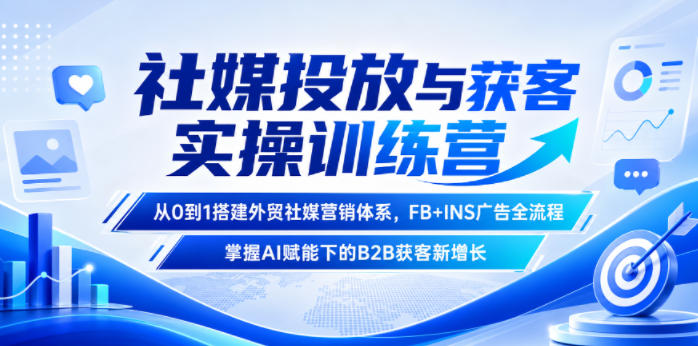 社媒投放与获客实操训练营,从0到1搭建外贸社媒营销体系,FB+INS广告全流程,掌握AI赋能下的B2B获客新增长-多课资源站