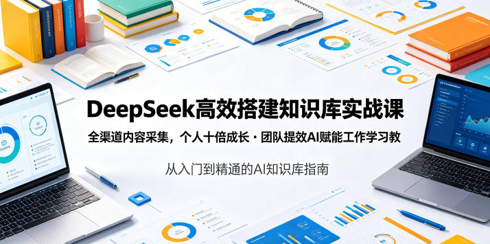 DeepSeek高效搭建知识库实战课，全渠道内容采集，个人十倍成长・团队提效，AI赋能工作学习-小栈博客