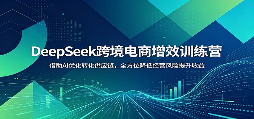DeepSeek跨境电商增效训练营:借助AI优化转化供应链,全方位降低经营风险提升收益-邪修侠 - 演示