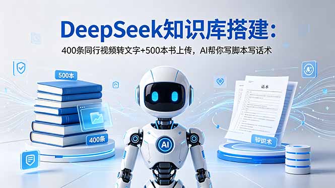 DeepSeek知识库搭建：400条同行视频转文字+500本书上传，AI帮你写脚本写话术-多课资源站