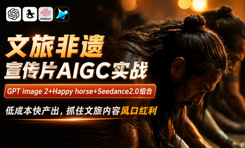 文旅非遗宣传片AIGC实战,GPT image 2+Happy horse+Seedance2.0组合,低成本快产出,抓住文旅内容风口红利-多课资源站