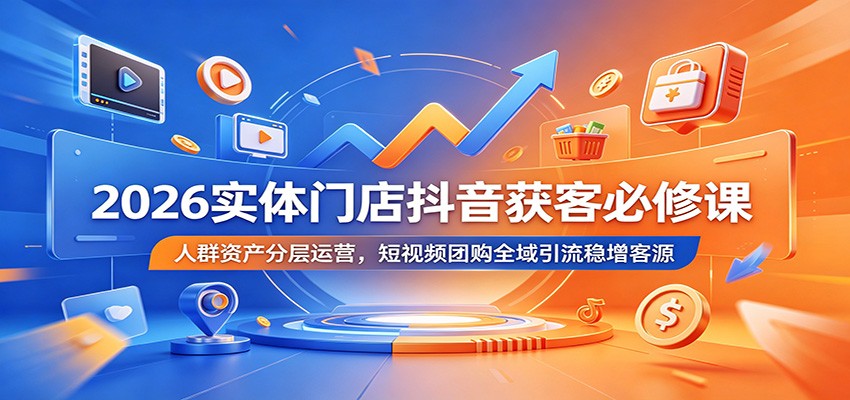 2026实体门店抖音获客必修课:人群资产分层运营,短视频团购全域引流稳增客源-小栈博客