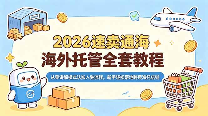 (18960期)2026速卖通海外托管全套教程,从零讲解模式认知入驻流程,新手轻松落地跨境海托店铺 (18960期)2026速卖通海外托管全套教程,从零讲解模式认知入驻流程,新手轻松落地跨境海托店铺