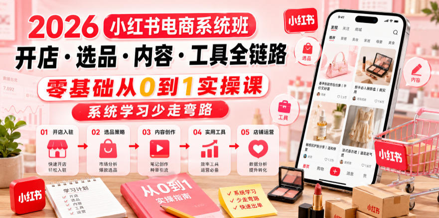 2026小红书电商系统班开店・选品・内容・工具全链路,零基础从0到1实操课,系统学习少走弯路-小栈博客