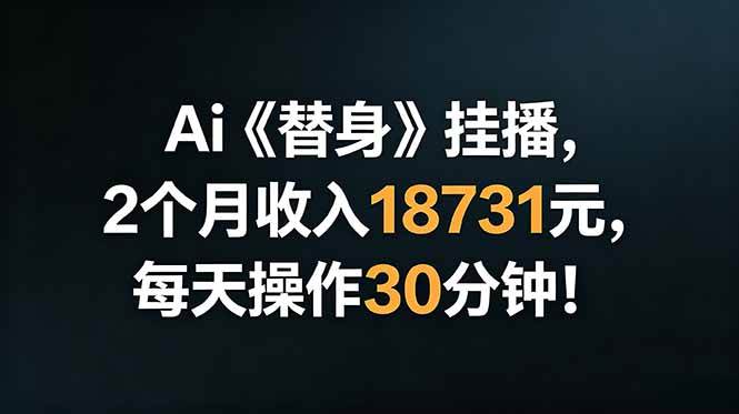 （18956期）Ai替身挂播，2个月收入18731元，每天操作30分钟！-邪修侠