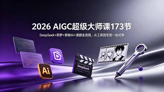 2026 AIGC超级大师课173节:DeepSeek+即梦+剪映AI+漫剧全流程,从工具到变现一站式学-小白项目网