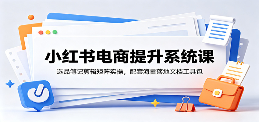 小红书SEO爆款笔记打造+电商运营全攻略:选品至出单实战技巧深度解析版_趣客盟