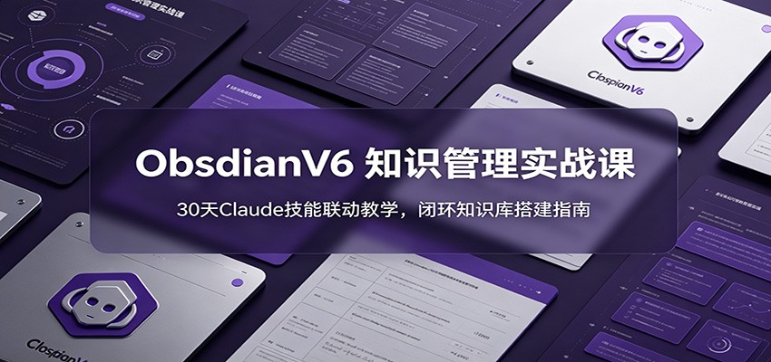 ObsidianV6 知识管理实战课：30天Claude技能联动教学，闭环知识库搭建指南-邪修侠 - 演示