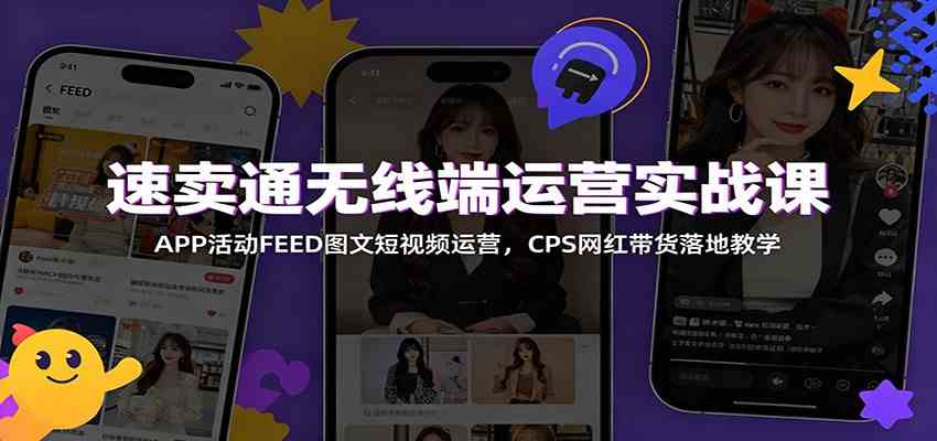 速卖通无线端运营实战课:APP活动FEED图文短视频运营,CPS网红带货落地教学-邪修侠 - 演示